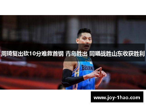 周琦复出砍10分难救首钢 青岛胜出 同曦战胜山东收获胜利