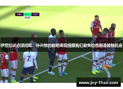 伊劳拉谈点球问题：孙兴慜的聪明表现提醒我们避免给他制造接触机会